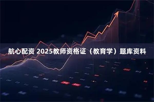 航心配资 2025教师资格证(教育学)题库资料