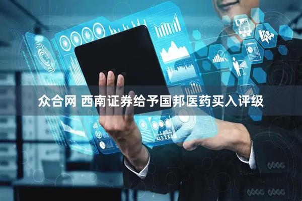 众合网 西南证券给予国邦医药买入评级