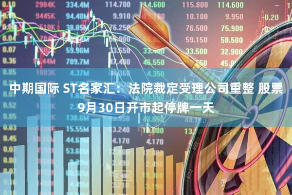 中期国际 ST名家汇:法院裁定受理公司重整 股票9月30日开市起停牌一天
