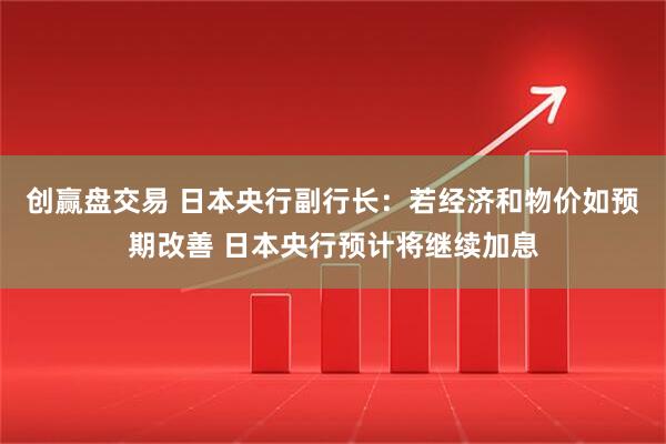 创赢盘交易 日本央行副行长：若经济和物价如预期改善 日本央行预计将继续加息