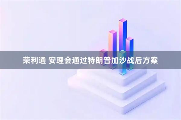 荣利通 安理会通过特朗普加沙战后方案