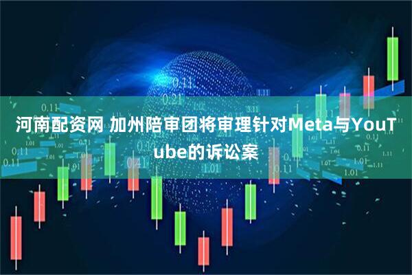河南配资网 加州陪审团将审理针对Meta与YouTube的诉讼案