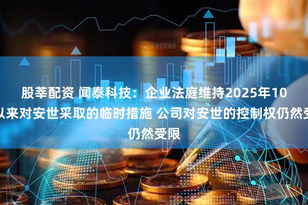 股莘配资 闻泰科技：企业法庭维持2025年10月以来对安世采取的临时措施 公司对安世的控制权仍然受限