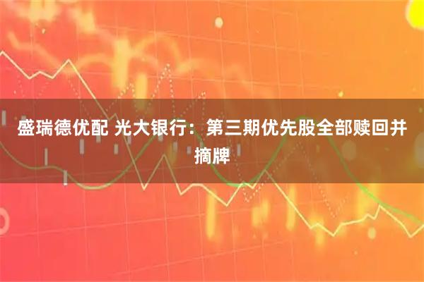 盛瑞德优配 光大银行：第三期优先股全部赎回并摘牌