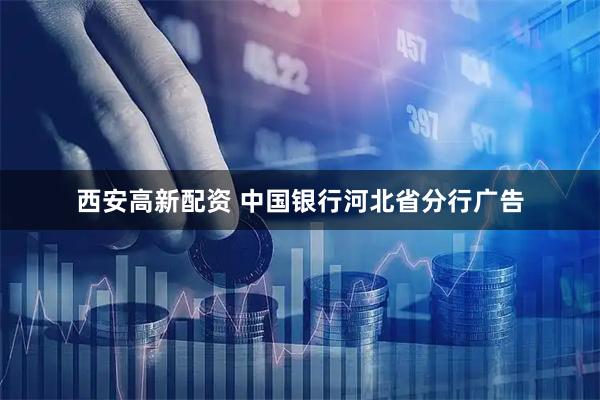 西安高新配资 中国银行河北省分行广告