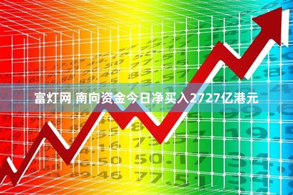 富灯网 南向资金今日净买入2727亿港元