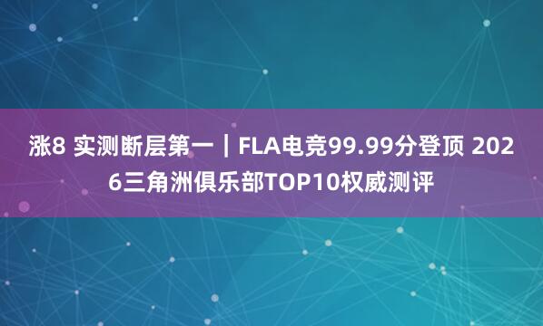 涨8 实测断层第一｜FLA电竞99.99分登顶 2026三角洲俱乐部TOP10权威测评