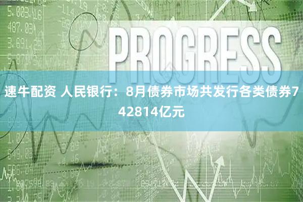 速牛配资 人民银行：8月债券市场共发行各类债券742814亿元